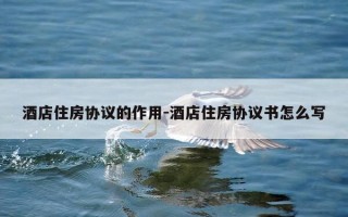 酒店住房协议的作用-酒店住房协议书怎么写