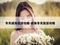 冬天威海旅游攻略-威海冬天旅游攻略