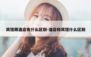 宾馆跟酒店有什么区别-酒店和宾馆什么区别