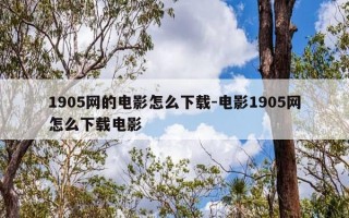 1905网的电影怎么下载-电影1905网怎么下载电影