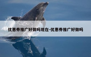 优惠券推广好做吗现在-优惠券推广好做吗