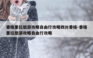 香格里拉旅游攻略自由行攻略四川香格-香格里拉旅游攻略自由行攻略