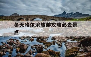 冬天哈尔滨旅游攻略必去景点-冬天哈尔滨旅游景点必玩