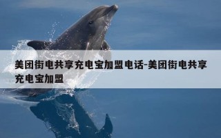 美团街电共享充电宝加盟电话-美团街电共享充电宝加盟