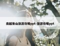 南越衡山旅游攻略ppt-旅游攻略ppt