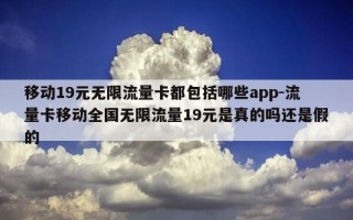 移动19元无限流量卡都包括哪些app-流量卡移动全国无限流量19元是真的吗还是假的