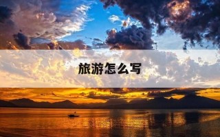 旅游怎么写-旅游怎么写这两个字