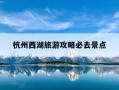 杭州西湖旅游攻略必去景点-杭州西湖旅游攻略必去景点图片
