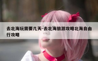去北海玩需要几天-去北海旅游攻略北海自由行攻略