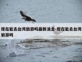 现在能去台湾旅游吗最新消息-现在能去台湾旅游吗