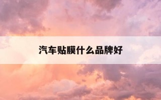 汽车贴膜什么品牌好-汽车贴膜什么品牌好一点
