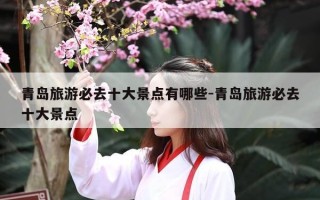 青岛旅游必去十大景点有哪些-青岛旅游必去十大景点
