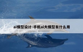 ai模型设计-手机ai大模型有什么用