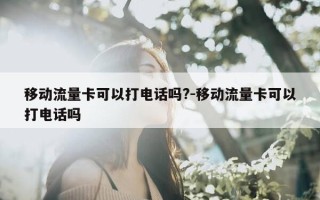 移动流量卡可以打电话吗?-移动流量卡可以打电话吗