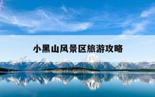 小黑山风景区旅游攻略-