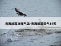 青海旅游攻略气温-青海旅游天气15天