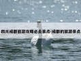 四川成都旅游攻略必去景点-成都的旅游景点