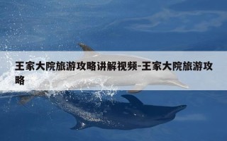王家大院旅游攻略讲解视频-王家大院旅游攻略