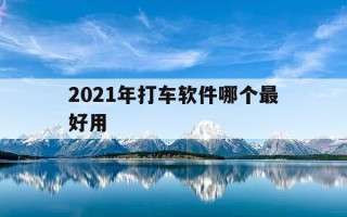 2021年打车软件哪个最好用-打车软件哪个好用实惠