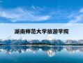 湖南师范大学旅游学院-湖南师范大学旅游学院研究生院官网