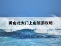 黄山北大门上山旅游攻略-黄山北大门徒步上山旅游攻略