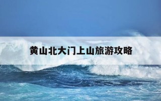 黄山北大门上山旅游攻略-黄山北大门徒步上山旅游攻略