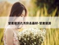 甘肃旅游几月份去最好-甘肃旅游