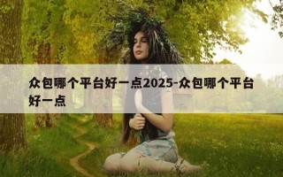 众包哪个平台好一点2025-众包哪个平台好一点