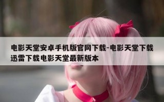 电影天堂安卓手机版官网下载-电影天堂下载迅雷下载电影天堂最新版本