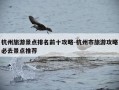 杭州旅游景点排名前十攻略-杭州市旅游攻略必去景点推荐
