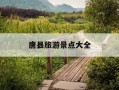 唐县旅游景点大全-唐县旅游景点大全全胜峡图片