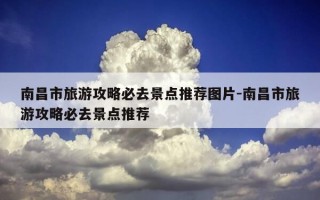 南昌市旅游攻略必去景点推荐图片-南昌市旅游攻略必去景点推荐