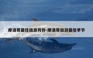 摩洛哥最佳旅游月份-摩洛哥旅游最佳季节