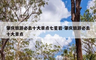 肇庆旅游必去十大景点七星岩-肇庆旅游必去十大景点