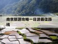 南京旅游攻略一日游最佳路线-南京旅游攻略5日游最佳路线图