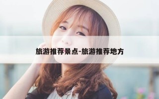 旅游推荐景点-旅游推荐地方