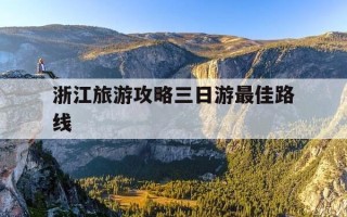浙江旅游攻略三日游最佳路线-浙江旅游攻略三日游最佳路线图