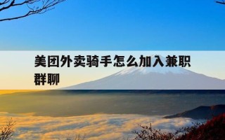 美团外卖骑手怎么加入兼职群聊-美团外卖骑手如何加入