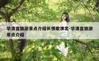 华清宫旅游景点介绍长恨歌演出-华清宫旅游景点介绍