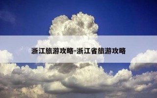 浙江旅游攻略-浙江省旅游攻略
