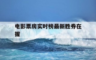 电影票房实时榜最新胜券在握-电影票房预售排行榜实时票房