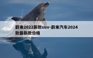 蔚来2022新款suv-蔚来汽车2024款最新款价格