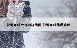 婺源东线一日游路线图-婺源东线旅游攻略