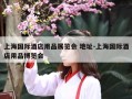 上海国际酒店用品展览会 地址-上海国际酒店用品博览会