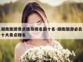 湖南旅游景点推荐排名前十名-湖南旅游必去十大景点排名