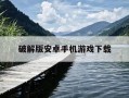 破解版安卓手机游戏下载-