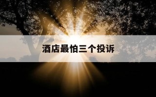 酒店最怕三个投诉-酒店最怕三个投诉方式是什么