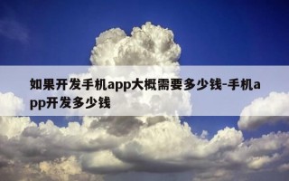 如果开发手机app大概需要多少钱-手机app开发多少钱