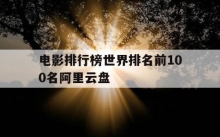 电影排行榜世界排名前100名阿里云盘-阿里云影院吗