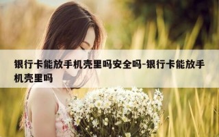 银行卡能放手机壳里吗安全吗-银行卡能放手机壳里吗